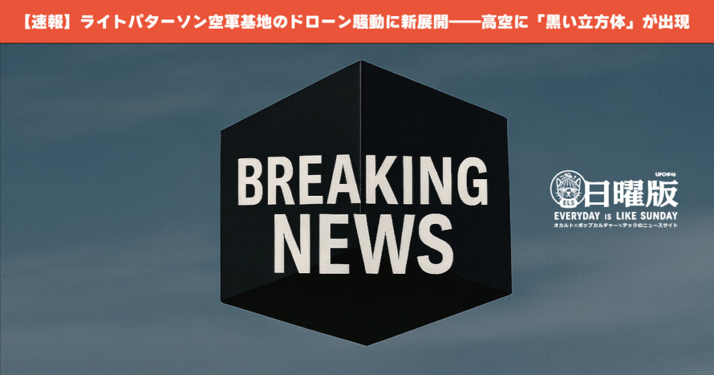 【速報】ライト・パターソン空軍基地のドローン騒動に新展開──高空に「黒い立方体」が出現